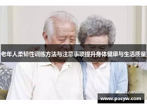老年人柔韧性训练方法与注意事项提升身体健康与生活质量